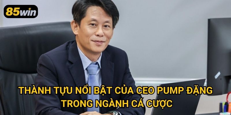 CEO Pump Đặng 2 Thành tựu nổi bật của CEO Pump Đặng trong ngành cá cược