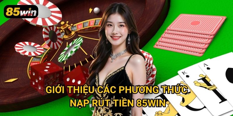 Giới thiệu các phương thức nạp rút tiền 85win