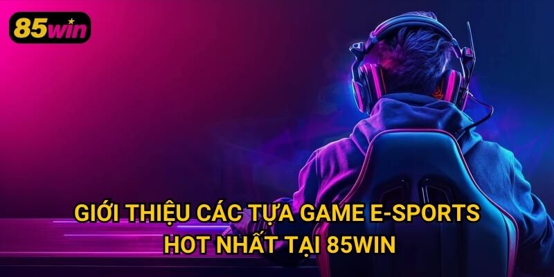 E-sports 85win: Sân Chơi Cá Cược Thể Thao Điện Tử Hấp Dẫn 2 Giới thiệu các tựa game e-sports hot nhất tại 85win