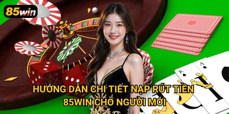 Hướng dẫn chi tiết nạp rút tiền 85win cho người mới