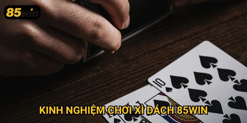 Xì Dách 85win: Hướng Dẫn Chơi Và Cách Tăng Tỷ Lệ Thắng 3 Kinh nghiệm chơi xì dách 85win