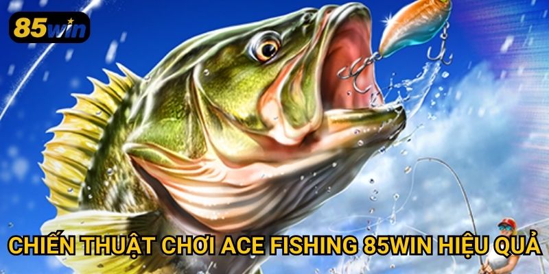 Chiến thuật chơi ace fishing 85win hiệu quả